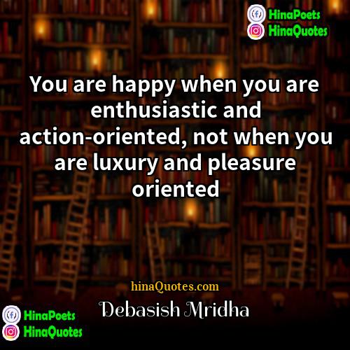 Debasish Mridha Quotes | You are happy when you are enthusiastic